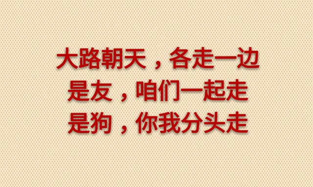 大路朝天，各走一边！是友，一起走；是狗，各自走（写得够狠）