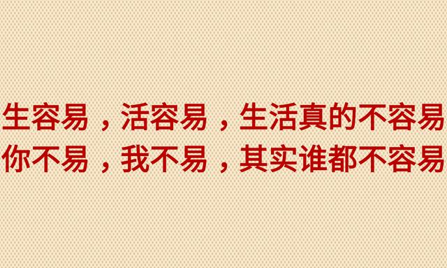 生容易活容易，生活真的不容易；你不易我不易，其实谁都不容易
